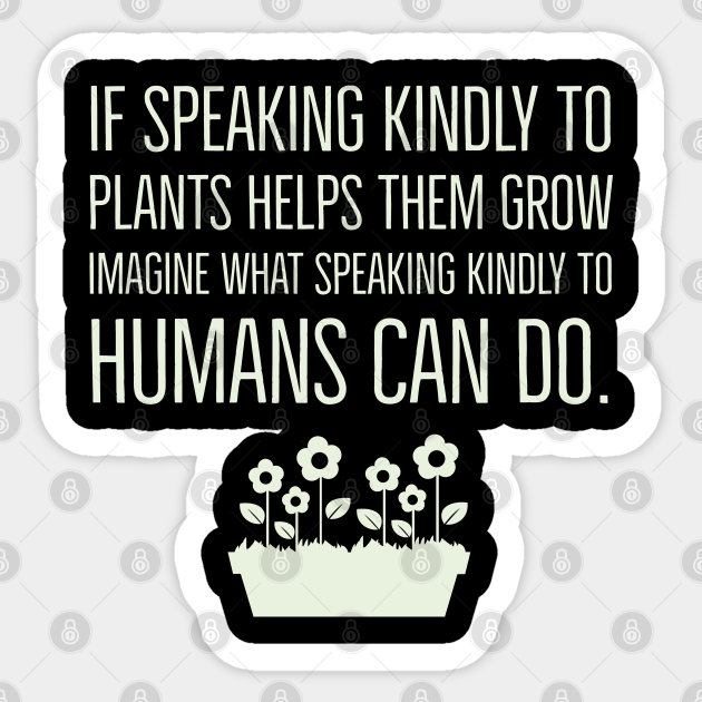 If speaking kindly to plants help them grow Inspirational Sticker